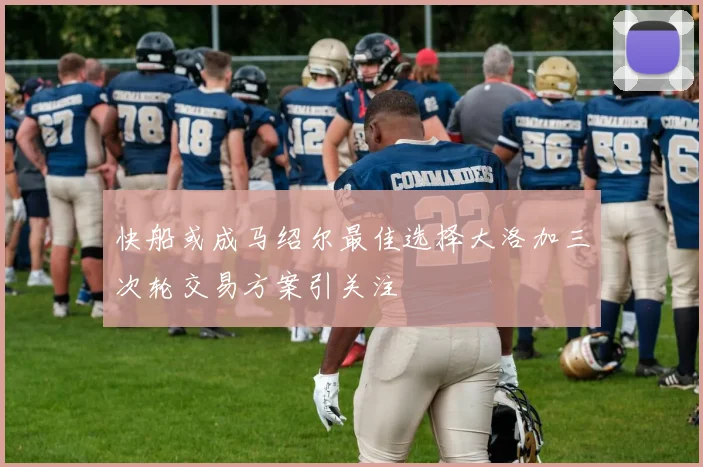 快船或成马绍尔最佳选择大洛加三次轮交易方案引关注