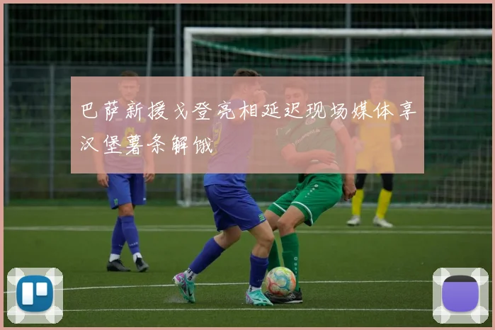 巴萨新援戈登亮相延迟现场媒体享汉堡薯条解饿