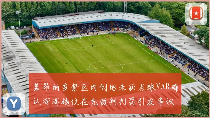 莱昂纳多禁区内倒地未获点球VAR确认海港越位在先裁判判罚引发争议