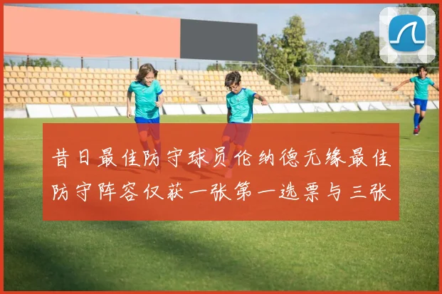 昔日最佳防守球员伦纳德无缘最佳防守阵容仅获一张第一选票与三张第二选票