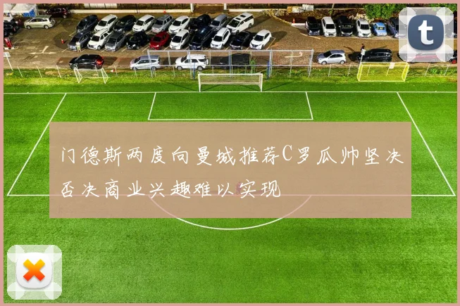门德斯两度向曼城推荐C罗瓜帅坚决否决商业兴趣难以实现